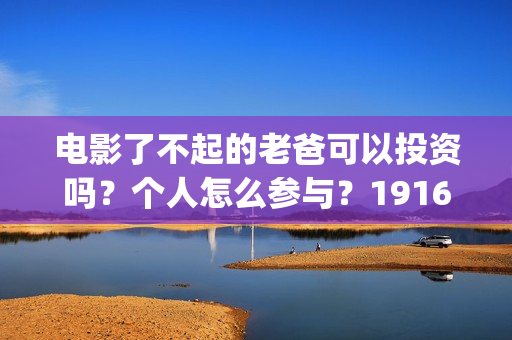 电影了不起的老爸可以投资吗？个人怎么参与？19164243723(电影了不起的老爸剧情)