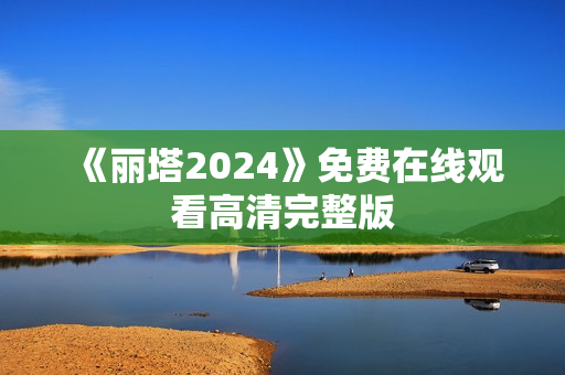 《丽塔2024》免费在线观看高清完整版