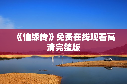 《仙缘传》免费在线观看高清完整版