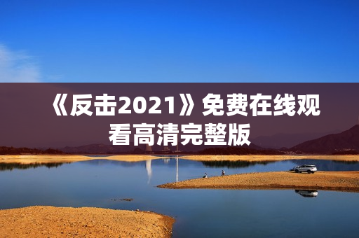 《反击2021》免费在线观看高清完整版