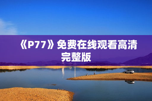 《P77》免费在线观看高清完整版