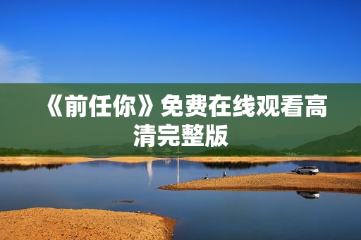 《前任你》免费在线观看高清完整版