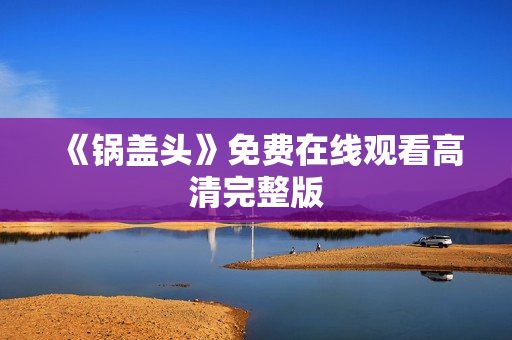 《锅盖头》免费在线观看高清完整版