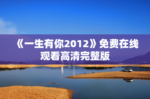 《一生有你2012》免费在线观看高清完整版