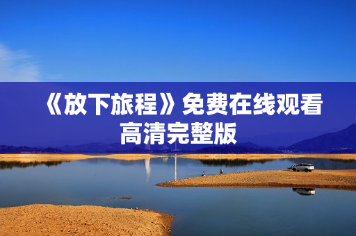 《放下旅程》免费在线观看高清完整版