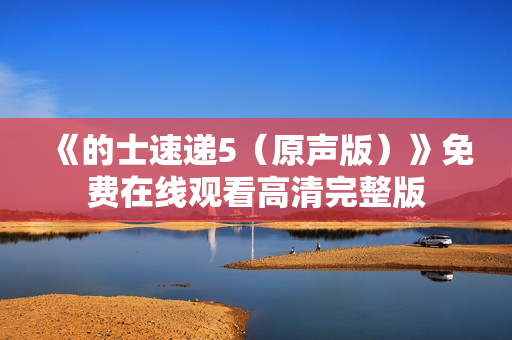 《的士速递5（原声版）》免费在线观看高清完整版
