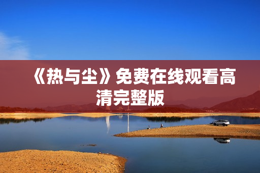 《热与尘》免费在线观看高清完整版