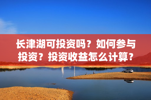 长津湖可投资吗？如何参与投资？投资收益怎么计算？(长津湖投资13亿多少能回本)