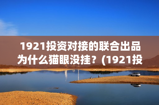 1921投资对接的联合出品为什么猫眼没挂？(1921投资公司)