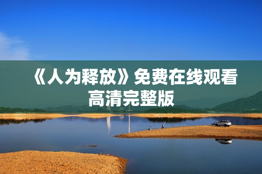 《人为释放》免费在线观看高清完整版