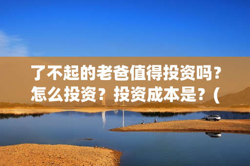 了不起的老爸值得投资吗？怎么投资？投资成本是？(了不起的老爸是真实故事吗)