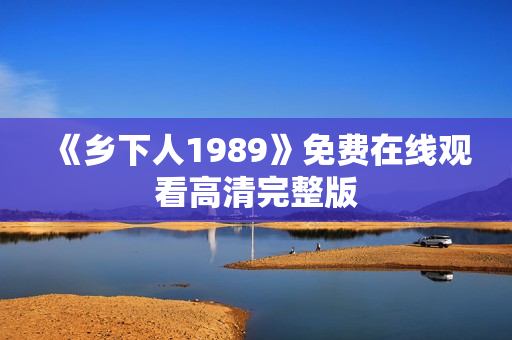 《乡下人1989》免费在线观看高清完整版