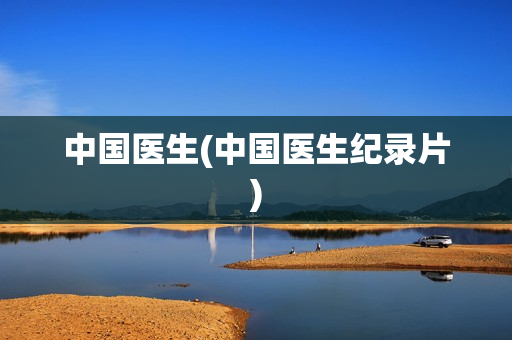 中国医生(中国医生纪录片)