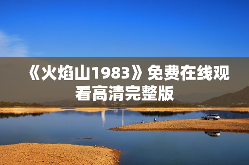 《火焰山1983》免费在线观看高清完整版