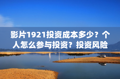 影片1921投资成本多少？个人怎么参与投资？投资风险大吗？(电影投资1921是真的吗)