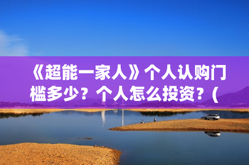 《超能一家人》个人认购门槛多少？个人怎么投资？(超能一家人演员表)