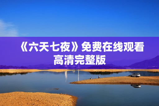 《六天七夜》免费在线观看高清完整版