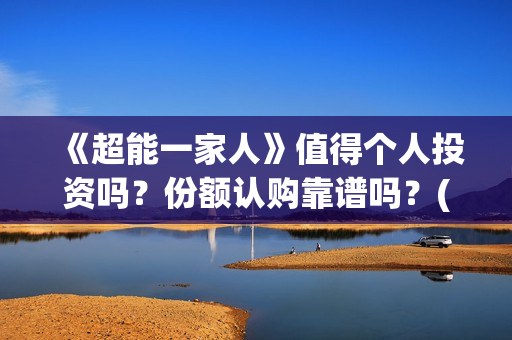 《超能一家人》值得个人投资吗？份额认购靠谱吗？(超能一家人演员表)