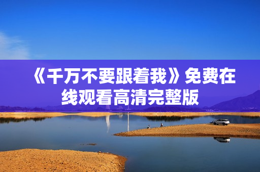 《千万不要跟着我》免费在线观看高清完整版