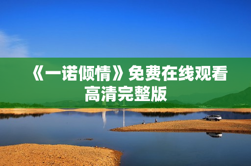 《一诺倾情》免费在线观看高清完整版