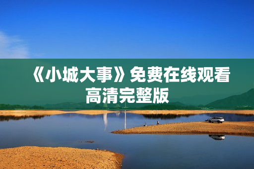 《小城大事》免费在线观看高清完整版