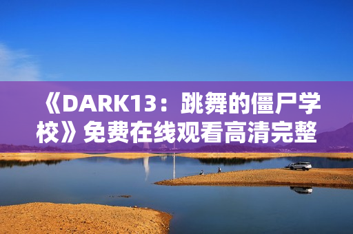 《DARK13：跳舞的僵尸学校》免费在线观看高清完整版