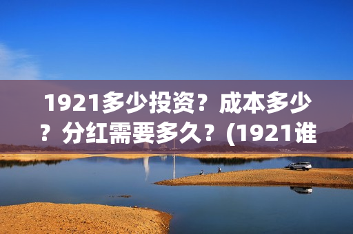1921多少投资？成本多少？分红需要多久？(1921谁投资的)