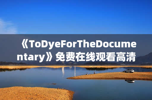 《ToDyeForTheDocumentary》免费在线观看高清完整版
