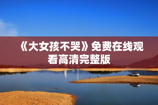 《大女孩不哭》免费在线观看高清完整版