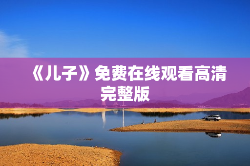 《儿子》免费在线观看高清完整版