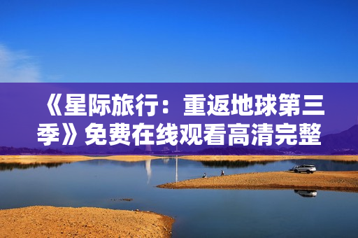 《星际旅行：重返地球第三季》免费在线观看高清完整版