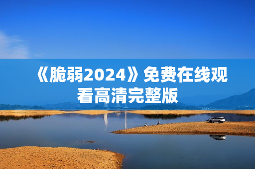 《脆弱2024》免费在线观看高清完整版