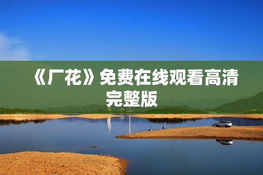 《厂花》免费在线观看高清完整版