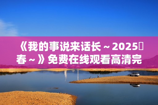 《我的事说来话长～2025・春～》免费在线观看高清完整版