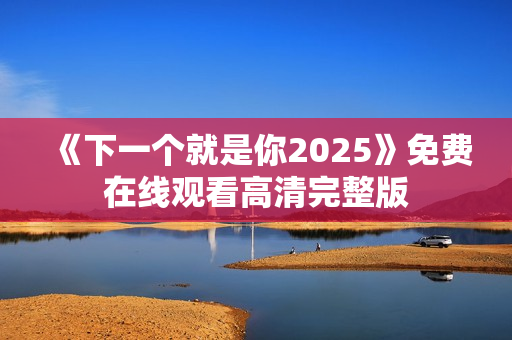 《下一个就是你2025》免费在线观看高清完整版