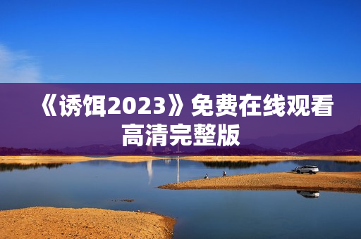 《诱饵2023》免费在线观看高清完整版