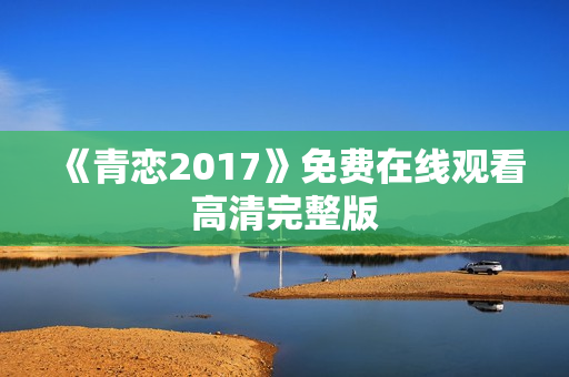 《青恋2017》免费在线观看高清完整版