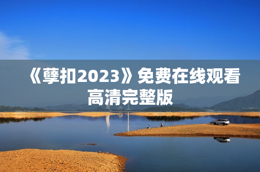 《孽扣2023》免费在线观看高清完整版