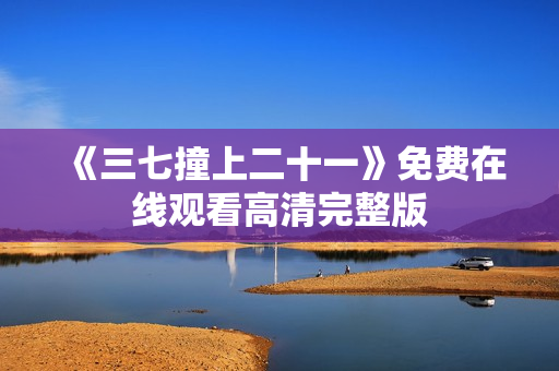 《三七撞上二十一》免费在线观看高清完整版