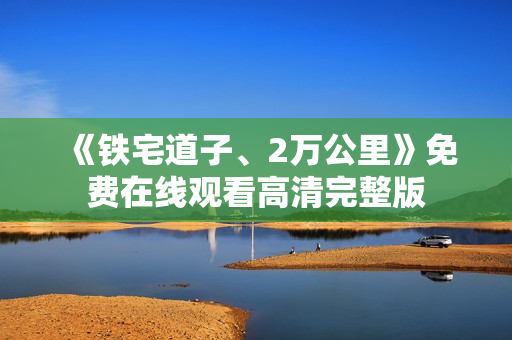 《铁宅道子、2万公里》免费在线观看高清完整版