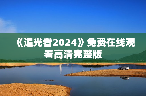 《追光者2024》免费在线观看高清完整版