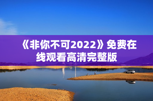 《非你不可2022》免费在线观看高清完整版