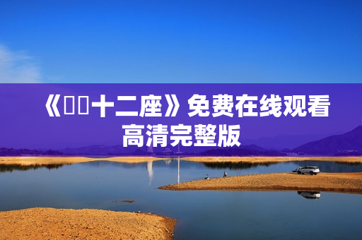 《囧囧十二座》免费在线观看高清完整版