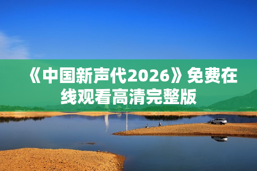 《中国新声代2026》免费在线观看高清完整版