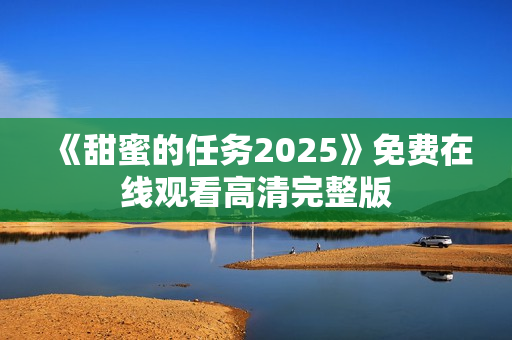 《甜蜜的任务2025》免费在线观看高清完整版