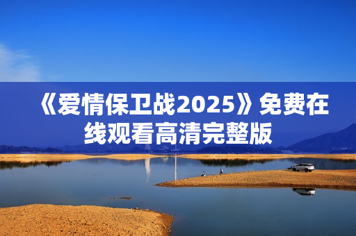 《爱情保卫战2025》免费在线观看高清完整版