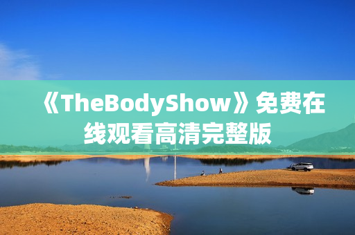 《TheBodyShow》免费在线观看高清完整版