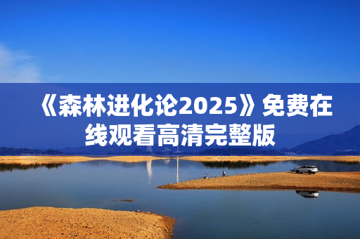 《森林进化论2025》免费在线观看高清完整版