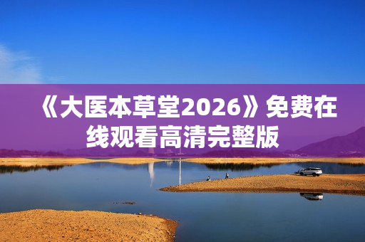《大医本草堂2026》免费在线观看高清完整版
