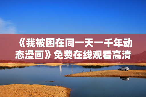 《我被困在同一天一千年动态漫画》免费在线观看高清完整版